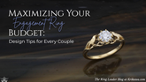Maximizing Your Engagement Ring Budget: Design Tips for Every Couple
