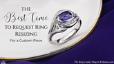 The Best Time to Request Ring Resizing for a Custom Piece